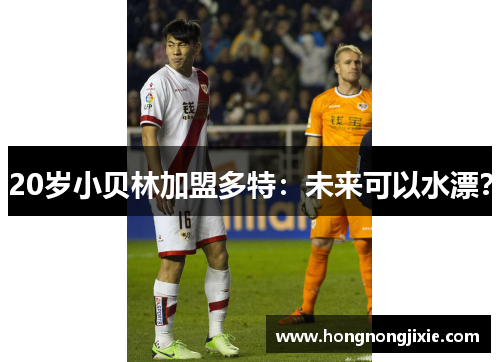 20岁小贝林加盟多特：未来可以水漂？