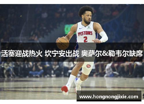 活塞迎战热火 坎宁安出战 奥萨尔&勒韦尔缺席
